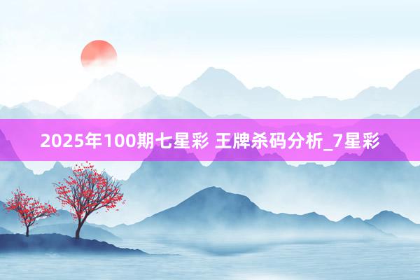 2025年100期七星彩&#32;王牌杀码分析_7星彩
