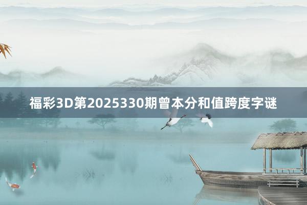 福彩3D第2025330期曾本分和值跨度字谜