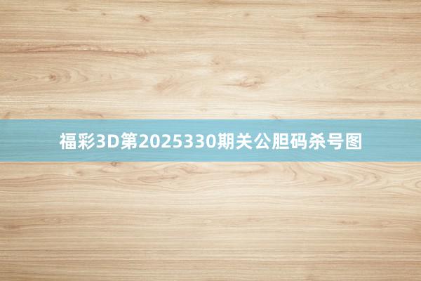 福彩3D第2025330期关公胆码杀号图